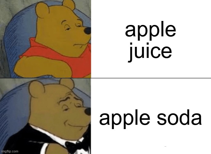 Tuxedo Winnie The Pooh | apple juice; apple soda | image tagged in memes,tuxedo winnie the pooh | made w/ Imgflip meme maker