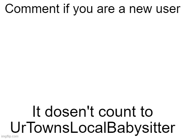 we do a little trolling | Comment if you are a new user; It dosen't count to UrTownsLocalBabysitter | made w/ Imgflip meme maker