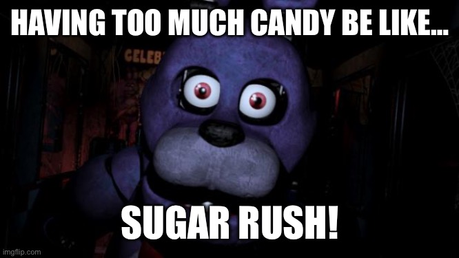 FNAF Bonnie Meme-Having too much candy be like… | HAVING TOO MUCH CANDY BE LIKE…; SUGAR RUSH! | image tagged in fnaf bonnie | made w/ Imgflip meme maker