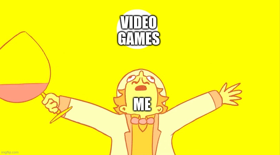 gaming time boys | VIDEO GAMES; ME | image tagged in william zeppili sunshine magic | made w/ Imgflip meme maker