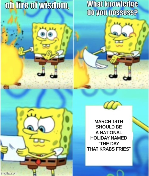 E | MARCH 14TH SHOULD BE A NATIONAL HOLIDAY NAMED "THE DAY THAT KRABS FRIES" | image tagged in spongebob fire of wisdom,march 14th | made w/ Imgflip meme maker