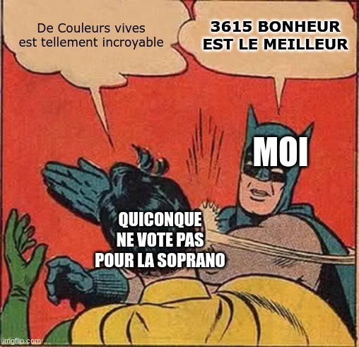 Maine Musicale | De Couleurs vives est tellement incroyable; 3615 BONHEUR EST LE MEILLEUR; MOI; QUICONQUE NE VOTE PAS POUR LA SOPRANO | image tagged in memes,batman slapping robin | made w/ Imgflip meme maker