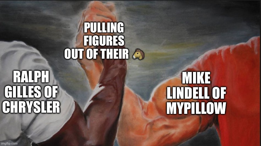 Ralph Gilles and... Mike Lindell? | PULLING FIGURES OUT OF THEIR 🐴; RALPH GILLES OF CHRYSLER; MIKE LINDELL OF MYPILLOW | image tagged in black white arms | made w/ Imgflip meme maker