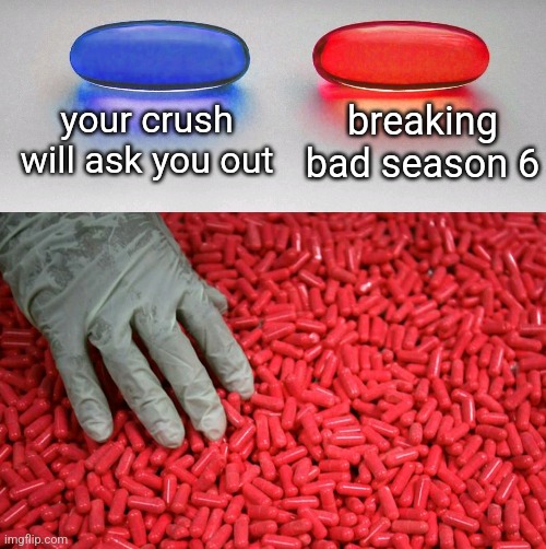 Blue or red pill | your crush will ask you out; breaking bad season 6 | image tagged in blue or red pill | made w/ Imgflip meme maker