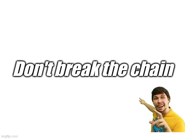 Dont break the chain | Don't break the chain | image tagged in fun,dbtc,chain,memechain | made w/ Imgflip meme maker