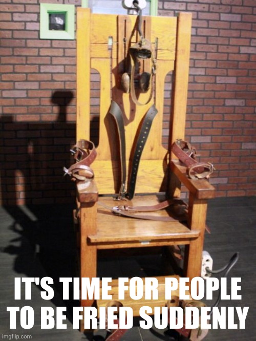 Light it up. | IT'S TIME FOR PEOPLE TO BE FRIED SUDDENLY | image tagged in electric chair | made w/ Imgflip meme maker