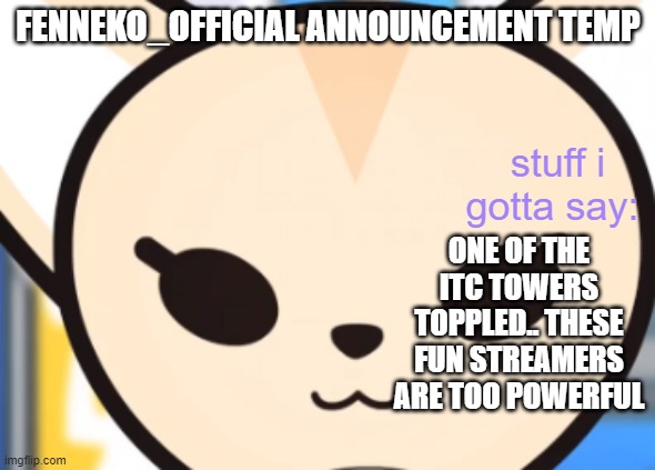 ONE OF THE ITC TOWERS TOPPLED.. THESE FUN STREAMERS ARE TOO POWERFUL | image tagged in fennek's announcement temp | made w/ Imgflip meme maker