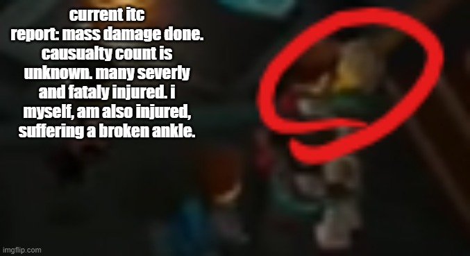current itc report: mass damage done. causualty count is unknown. many severly and fataly injured. i myself, am also injured, suffering a broken ankle. | image tagged in never pause ninjago 2 | made w/ Imgflip meme maker
