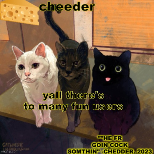 goofy cats temp | yall there's to many fun users | image tagged in goofy cats temp | made w/ Imgflip meme maker