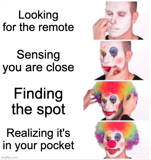 Clown Applying Makeup Meme | Looking for the remote; Sensing you are close; Finding the spot; Realizing it's in your pocket | image tagged in memes,clown applying makeup | made w/ Imgflip meme maker