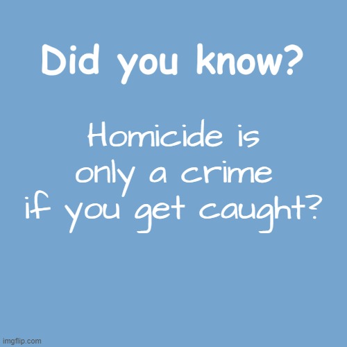 Did you know? | Homicide is only a crime if you get caught? | image tagged in did you know | made w/ Imgflip meme maker