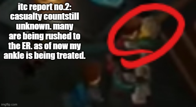 itc report no.2: casualty countstill unknown. many are being rushed to the ER. as of now my ankle is being treated. | image tagged in never pause ninjago 2 | made w/ Imgflip meme maker