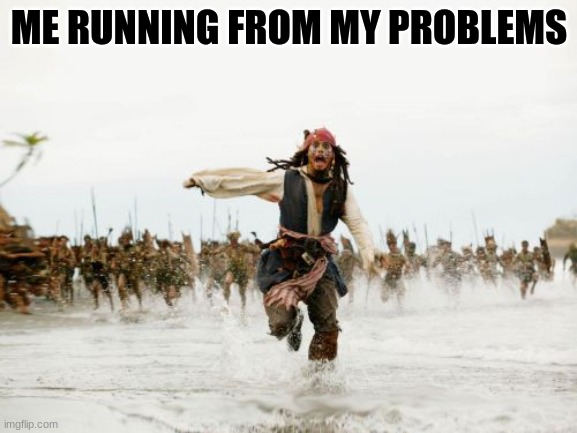 Jack Sparrow Being Chased Meme | ME RUNNING FROM MY PROBLEMS | image tagged in memes,jack sparrow being chased | made w/ Imgflip meme maker