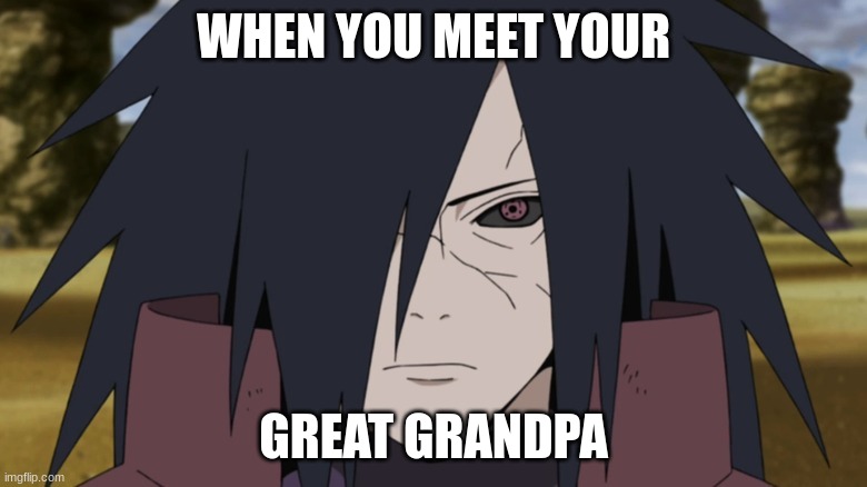 Madara funny | WHEN YOU MEET YOUR; GREAT GRANDPA | image tagged in anime meme | made w/ Imgflip meme maker