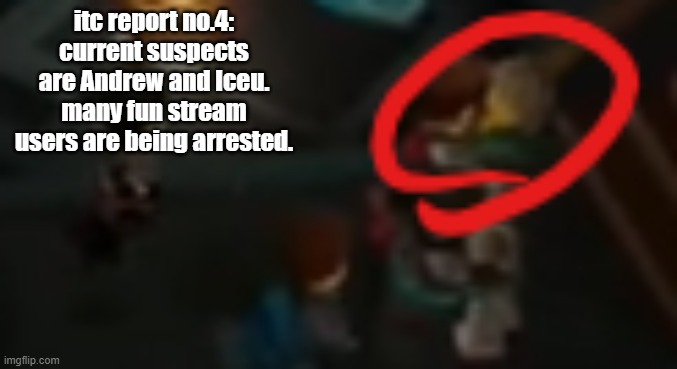 itc report no.4: current suspects are Andrew and Iceu. many fun stream users are being arrested. | image tagged in never pause ninjago 2 | made w/ Imgflip meme maker