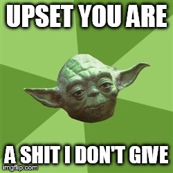 Advice Yoda | UPSET YOU ARE A SHIT I DON'T GIVE | image tagged in memes,advice yoda | made w/ Imgflip meme maker