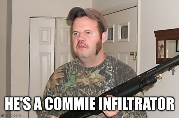 Canadian red neck  | HE'S A COMMIE INFILTRATOR | image tagged in canadian red neck | made w/ Imgflip meme maker