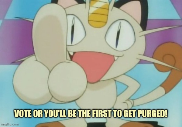 Meowth Dickhand | VOTE OR YOU'LL BE THE FIRST TO GET PURGED! | image tagged in meowth dickhand | made w/ Imgflip meme maker