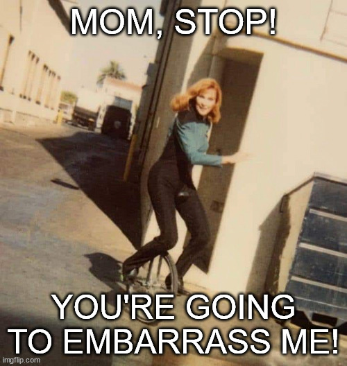Mom, stop! | MOM, STOP! YOU'RE GOING TO EMBARRASS ME! | image tagged in star trek doctor crusher unicycle | made w/ Imgflip meme maker