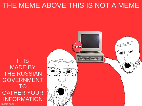 dont trust it | THE MEME ABOVE THIS IS NOT A MEME; IT IS MADE BY THE RUSSIAN GOVERNMENT TO GATHER YOUR INFORMATION | image tagged in do not question the elevated one | made w/ Imgflip meme maker