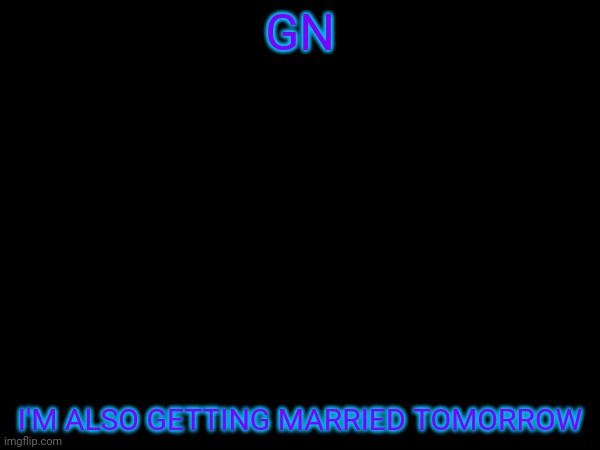 GN; I'M ALSO GETTING MARRIED TOMORROW | made w/ Imgflip meme maker