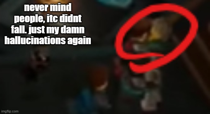 never mind people, itc didnt fall. just my damn hallucinations again | image tagged in never pause ninjago 2 | made w/ Imgflip meme maker