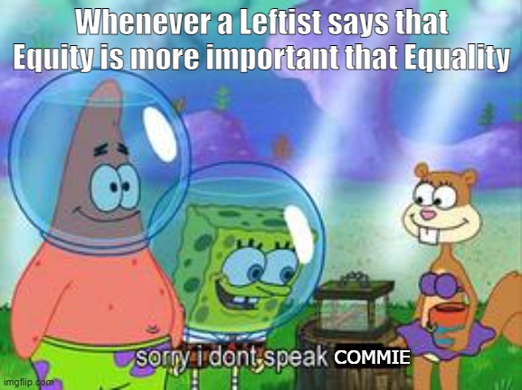 Equality of outcome, regardless of effort? Miss me with that commie crap | Whenever a Leftist says that Equity is more important that Equality; COMMIE | image tagged in sorry i don't speak ____,commies,leftists,woke,equity,liberals | made w/ Imgflip meme maker