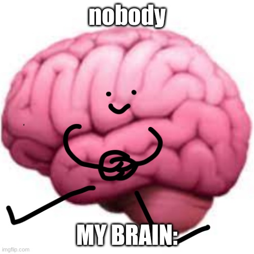 Brain sittong | nobody; MY BRAIN: | image tagged in brain sittong | made w/ Imgflip meme maker