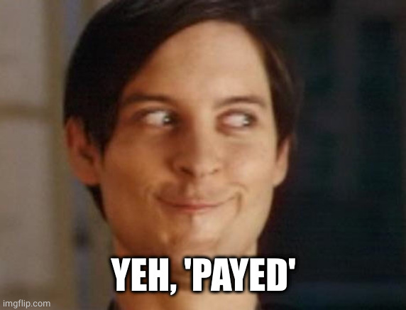 Spiderman Peter Parker Meme | YEH, 'PAYED' | image tagged in memes,spiderman peter parker | made w/ Imgflip meme maker