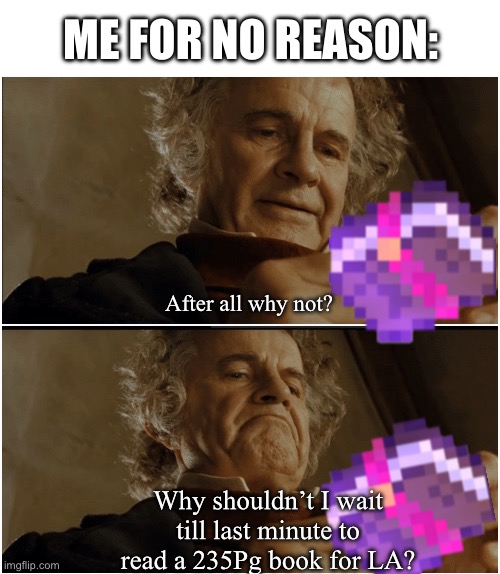 Bilbo - Why shouldn’t I keep it? | ME FOR NO REASON:; After all why not? Why shouldn’t I wait till last minute to read a 235Pg book for LA? | image tagged in bilbo - why shouldn t i keep it | made w/ Imgflip meme maker