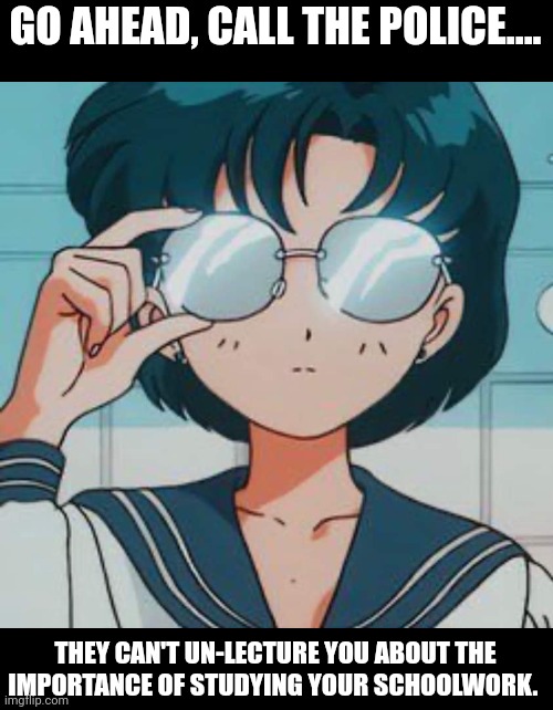 GO AHEAD, CALL THE POLICE.... THEY CAN'T UN-LECTURE YOU ABOUT THE IMPORTANCE OF STUDYING YOUR SCHOOLWORK. | made w/ Imgflip meme maker