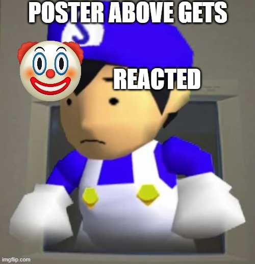 POSTER ABOVE GETS; REACTED | image tagged in unsettled smg4 | made w/ Imgflip meme maker