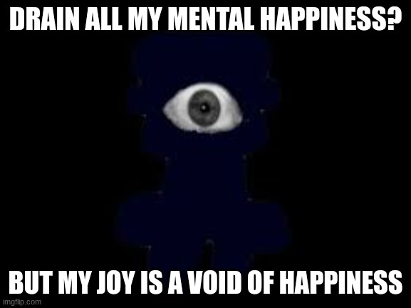 DRAIN ALL MY MENTAL HAPPINESS? BUT MY JOY IS A VOID OF HAPPINESS | made w/ Imgflip meme maker