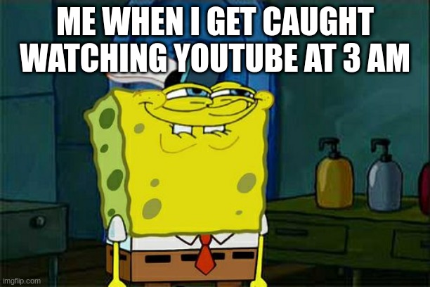 Don't You Squidward | ME WHEN I GET CAUGHT WATCHING YOUTUBE AT 3 AM | image tagged in memes,don't you squidward | made w/ Imgflip meme maker