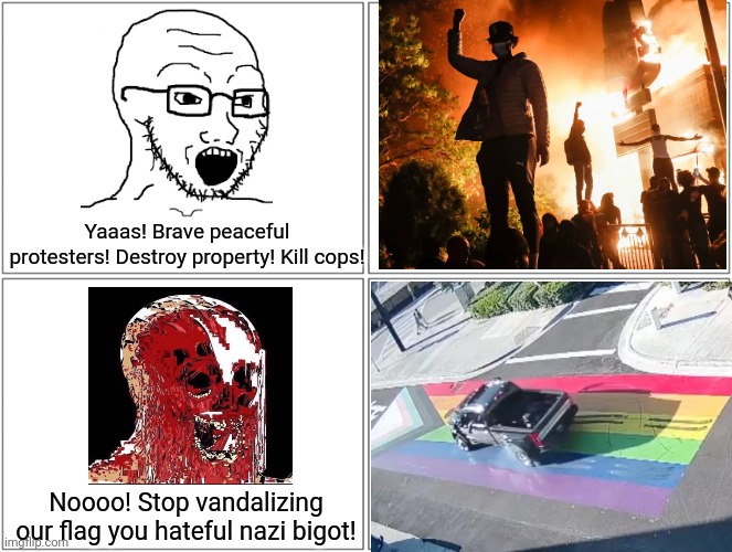 You destroyed property which caused a lot of harm to people but now you cry foul over tire marks on a flag |  Yaaas! Brave peaceful protesters! Destroy property! Kill cops! Noooo! Stop vandalizing our flag you hateful nazi bigot! | image tagged in memes,riots,antifa,liberal hypocrisy,lgbtq | made w/ Imgflip meme maker
