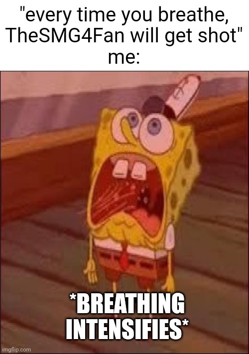 Breathing Intensifies | "every time you breathe,
TheSMG4Fan will get shot"
me: *BREATHING INTENSIFIES* | image tagged in breathing intensifies | made w/ Imgflip meme maker