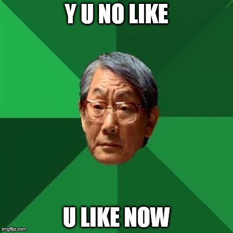 High Expectations Asian Father Meme | Y U NO LIKE U LIKE NOW | image tagged in memes,high expectations asian father | made w/ Imgflip meme maker