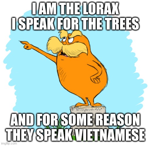 The lorax | I AM THE LORAX I SPEAK FOR THE TREES; AND FOR SOME REASON THEY SPEAK VIETNAMESE | image tagged in the lorax | made w/ Imgflip meme maker