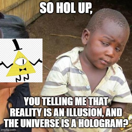 Third World Skeptical Kid | SO HOL UP, YOU TELLING ME THAT REALITY IS AN ILLUSION, AND THE UNIVERSE IS A HOLOGRAM? | image tagged in memes,third world skeptical kid | made w/ Imgflip meme maker