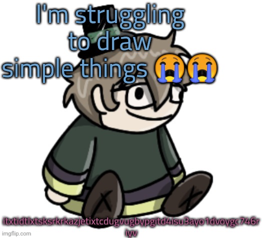 cracker | I'm struggling to draw simple things 😭😭; itxtidtlxtsksrkrkazjetixtcdugvugbypgitd4isu3ayo1dvoygc746r iyv | image tagged in cracker | made w/ Imgflip meme maker