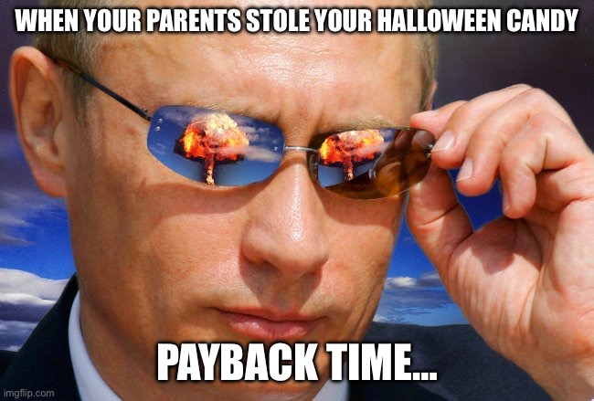 Putin Nuke | WHEN YOUR PARENTS STOLE YOUR HALLOWEEN CANDY; PAYBACK TIME… | image tagged in putin nuke | made w/ Imgflip meme maker