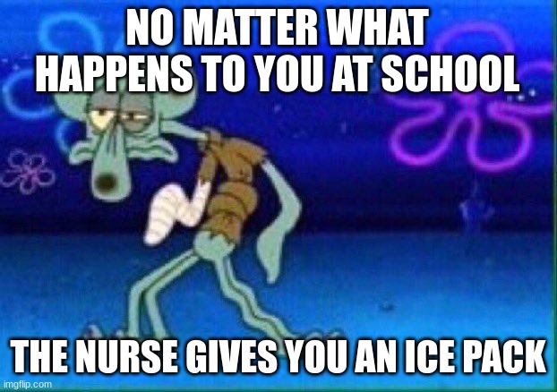 Icepack | NO MATTER WHAT HAPPENS TO YOU AT SCHOOL; THE NURSE GIVES YOU AN ICE PACK | image tagged in squidward injured | made w/ Imgflip meme maker
