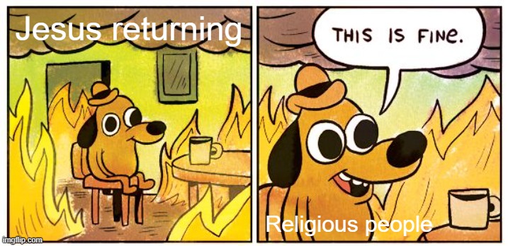 This Is Fine | Jesus returning; Religious people | image tagged in memes,this is fine | made w/ Imgflip meme maker