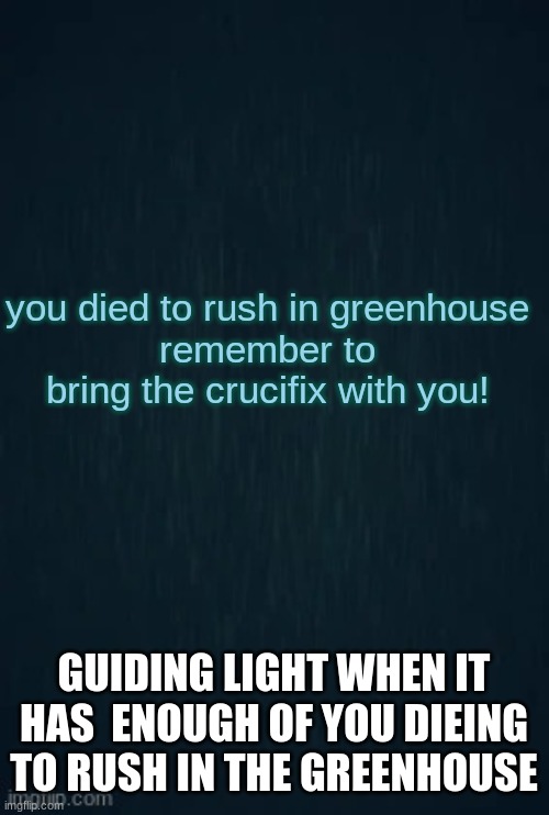 Guiding light | you died to rush in greenhouse
remember to bring the crucifix with you! GUIDING LIGHT WHEN IT HAS  ENOUGH OF YOU DIEING TO RUSH IN THE GREENHOUSE | image tagged in guiding light | made w/ Imgflip meme maker