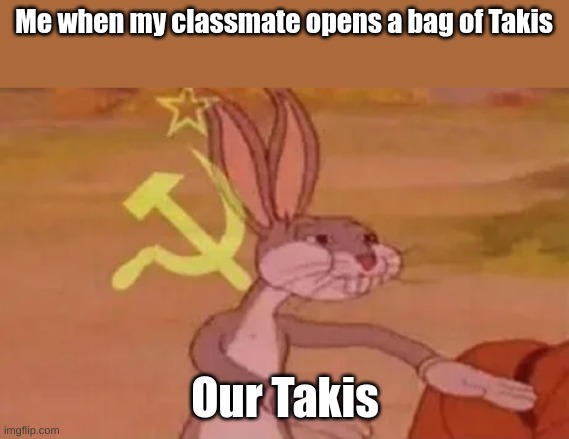 This is everyone in school | Me when my classmate opens a bag of Takis; Our Takis | image tagged in bugs bunny communist,takis | made w/ Imgflip meme maker