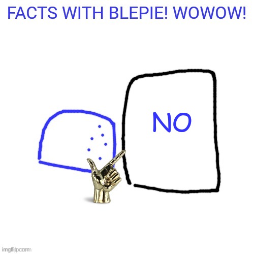 FACTS WITH blepie! | NO | image tagged in facts with blepie | made w/ Imgflip meme maker