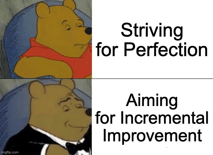 Tuxedo Winnie The Pooh Meme | Striving for Perfection; Aiming for Incremental Improvement | image tagged in memes,tuxedo winnie the pooh | made w/ Imgflip meme maker