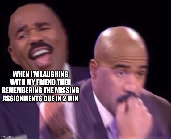 Steve Harvey Laughing Serious | WHEN I’M LAUGHING WITH MY FRIEND,THEN REMEMBERING THE MISSING ASSIGNMENTS DUE IN 2 MIN | image tagged in steve harvey laughing serious | made w/ Imgflip meme maker