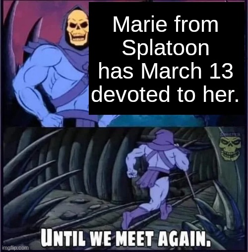 Until we meet again | Marie from Splatoon has March 13 devoted to her. | image tagged in until we meet again | made w/ Imgflip meme maker