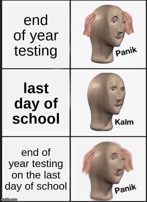 schoooooooooooool | end of year testing; last day of school; end of year testing on the last day of school | image tagged in memes,panik kalm panik | made w/ Imgflip meme maker